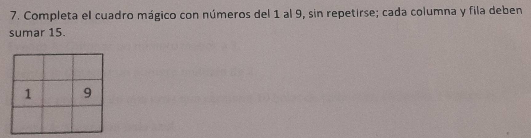 Completa el cuadro mágico con números del 1 al 9, sin repetirse; cada columna y fila deben 
sumar 15.