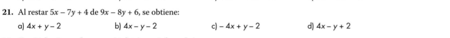 Al restar 5x-7y+4 de 9x-8y+6 , se obtiene:
a) 4x+y-2 b) 4x-y-2 c) -4x+y-2 d) 4x-y+2