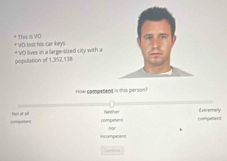 This is VO
* VO lost his car keys
* VO lives in a large-sized city with a
population of 1,352,138
How competent is this person?
Not at all Neither Extremely
competent competant competant
nor
incompetent
Corinon