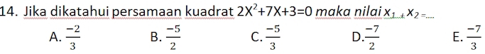 Jika dikatahui persamaan kuadrat 2X^2+7X+3=0 maka nilai X_1_ _2X_2=. _
A.  (-2)/3  B.  (-5)/2  C.  (-5)/3  D  (-7)/2  E.  (-7)/3 