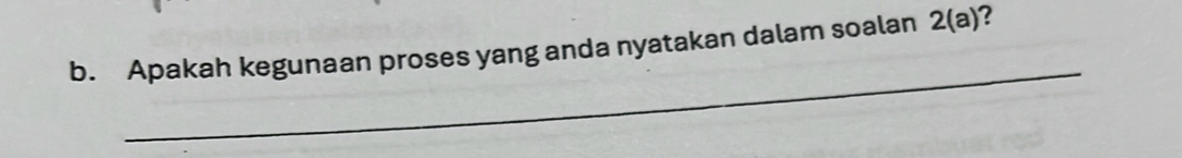 Apakah kegunaan proses yang anda nyatakan dalam soalan 2(a) 2 
_