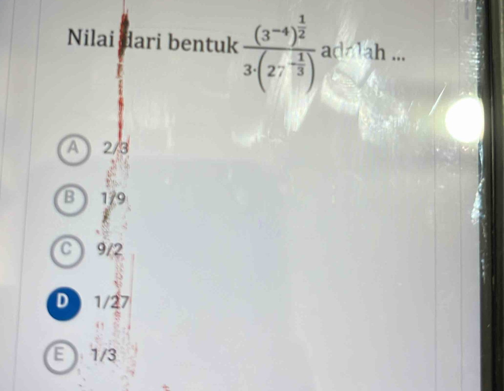 Nilai dari bentuk frac (3^(-4))^ 1/2 3(27^(-frac 1)3) adalah ...
A 2/3
B 179
C 9/2
D 1/27
E 1/3