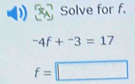 Solve for f.
-4f+^-3=17
f=□