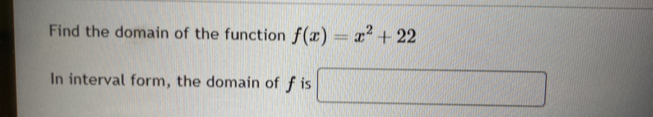 Find the domain of the function f(x)=x^2+22
In interval form, the domain of f is □