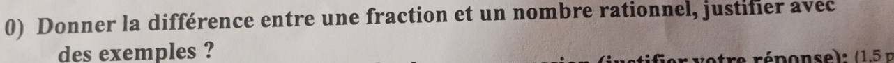 Donner la différence entre une fraction et un nombre rationnel, justifier avec 
des exemples ? 
r otre réponse) : (1,5 p