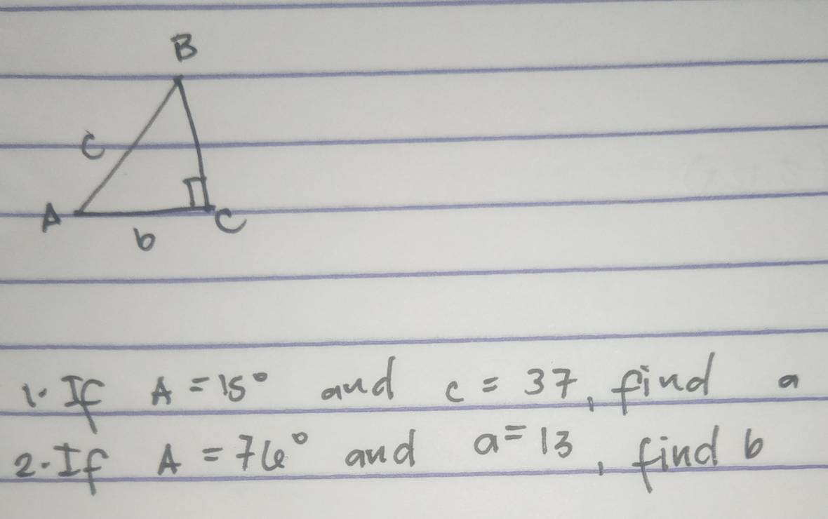 If A=15° and c=37 find a
2. If A=76° and a=13
,find b