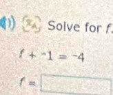 Solve for f
f+^-1=^-4
f=□