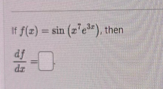 If f(x)=sin (x^7e^(3x)) , then
 df/dx =□.