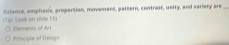 Salance, emphasis, proportion, movement, pattern, contrast, unity, and variety are_
(Tip- Look on slide 15)
Elements of Art
Principle of Design