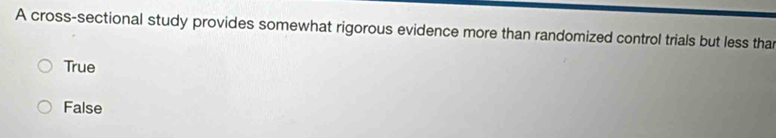 A cross-sectional study provides somewhat rigorous evidence more than randomized control trials but less thar
True
False