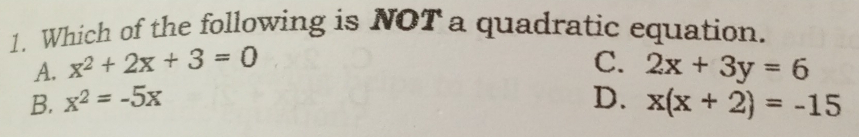 Which of the following is NOT a quadratic equation.
C.
A. x^2+2x+3=0 2x+3y=6
B. x^2=-5x D. x(x+2)=-15