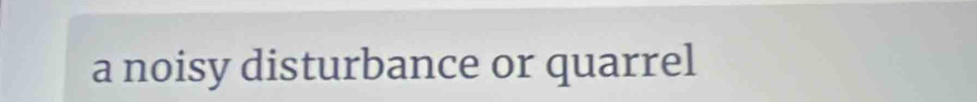 a noisy disturbance or quarrel