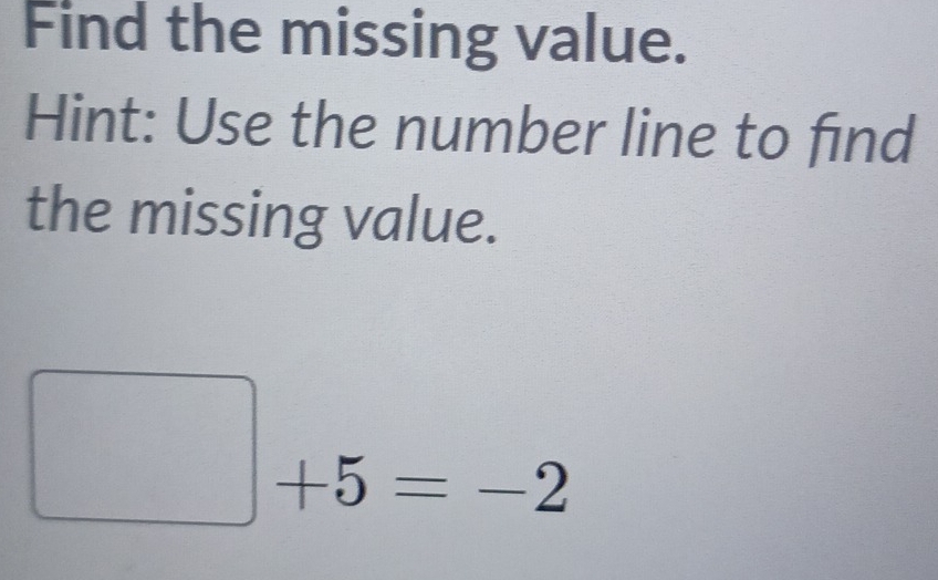 Find the missing value. 
Hint: Use the number line to find 
the missing value.
□ +5=-2