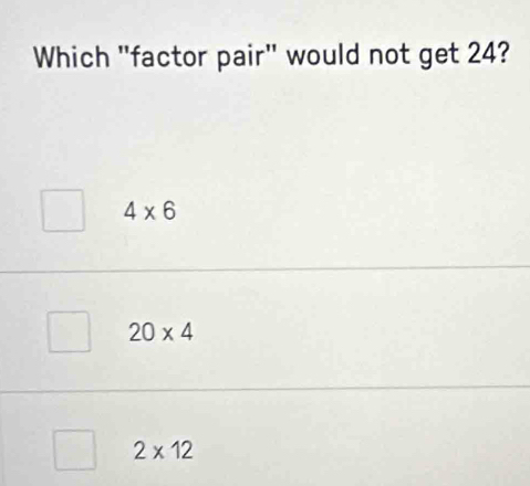 Which "factor pair" would not get 24?
4* 6
20* 4
2* 12