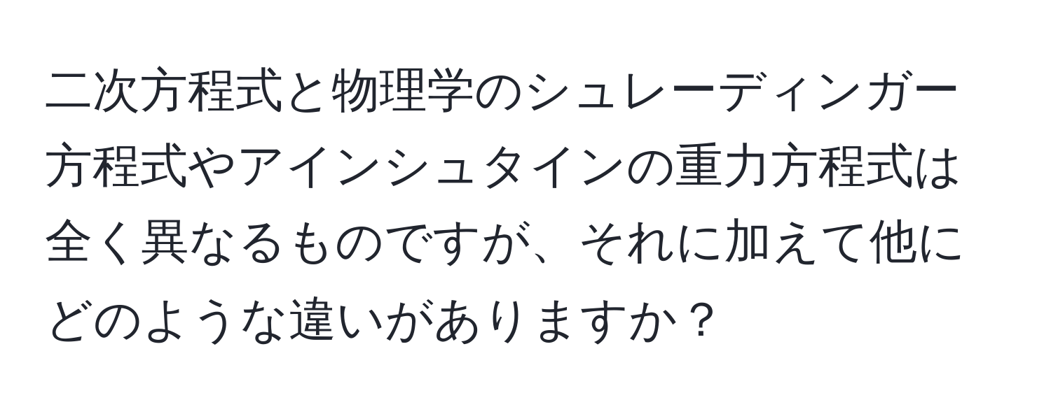 二次方程式と物理学のシュレーディンガー方程式やアインシュタインの重力方程式は全く異なるものですが、それに加えて他にどのような違いがありますか？