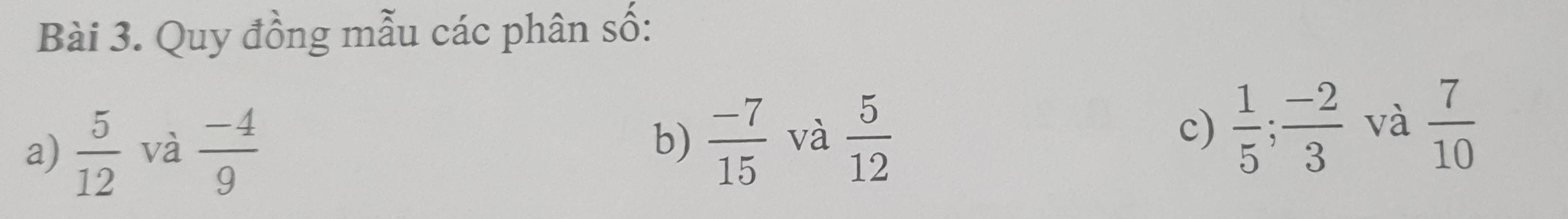 Quy đồng mẫu các phân số: 
c) 
a)  5/12  và  (-4)/9  b)  (-7)/15  và  5/12   1/5 ;  (-2)/3  và  7/10 