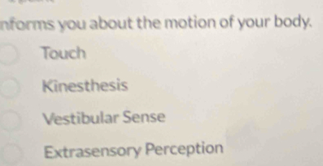 nforms you about the motion of your body.
Touch
Kinesthesis
Vestibular Sense
Extrasensory Perception