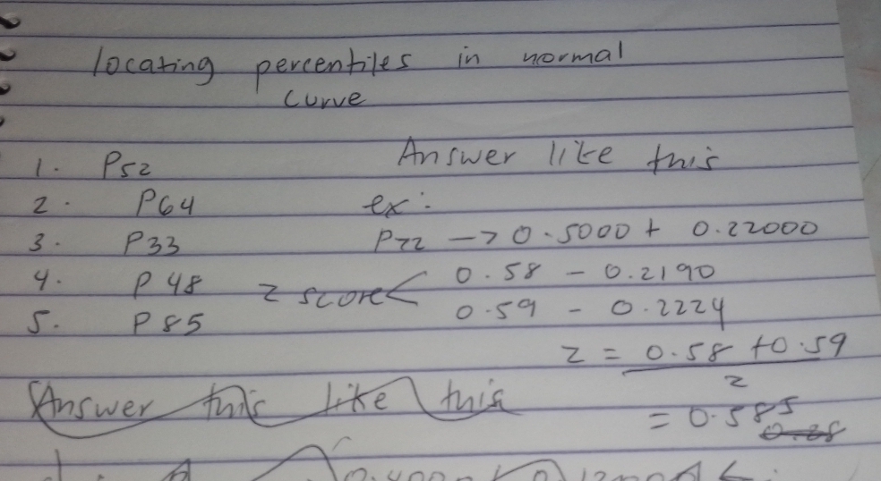 locating percenbiles in wormal 
curve 
1. PSZ 
Answer like this 
2. PQu ex: 
3. P33
P72to 0.5000+0.22000
0.58-0.2190
4. P4 18 z sco r 0.59-0.2224
5. P85
z= (0.58+0.59)/2 
Answer t like this
=0.585