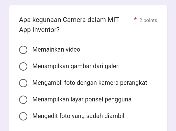 Apa kegunaan Camera dalam MIT 2 points
App Inventor?
Memainkan video
Menampilkan gambar dari galeri
Mengambil foto dengan kamera perangkat
Menampilkan layar ponsel pengguna
Mengedit foto yang sudah diambil