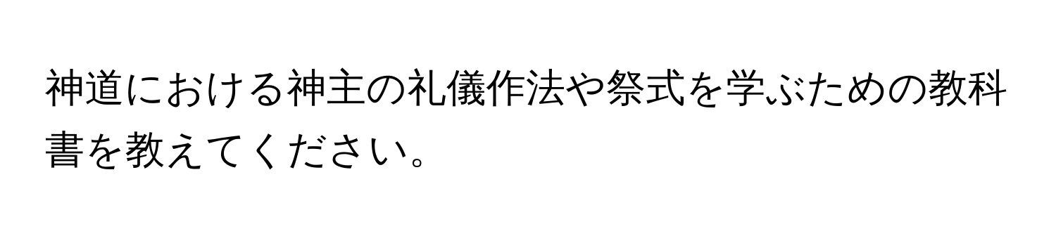 神道における神主の礼儀作法や祭式を学ぶための教科書を教えてください。