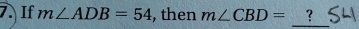 If m∠ ADB=54 , then m∠ CBD= ? 
_