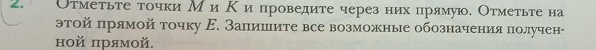 Отметьте точки М и Κ и проведите через них πрямую. Отметьте на 
этой πрямой точку Е. Залишите все возможные обозначения πолучен- 
ной πрямой.