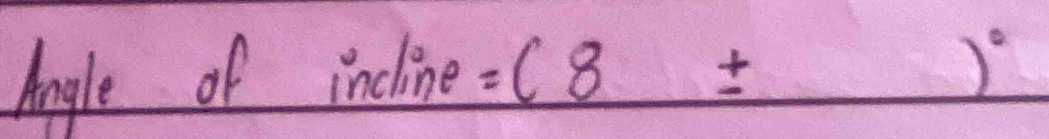 Angle of incline =(8± )^circ 