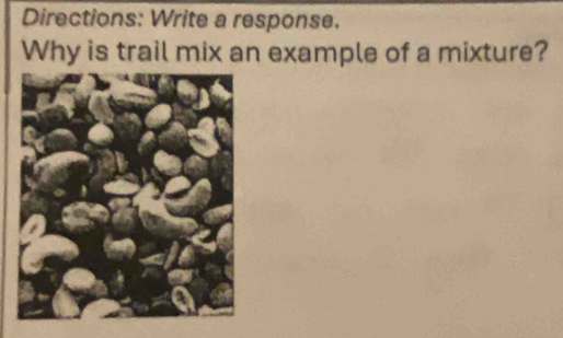 Directions: Write a response. 
Why is trail mix an example of a mixture?