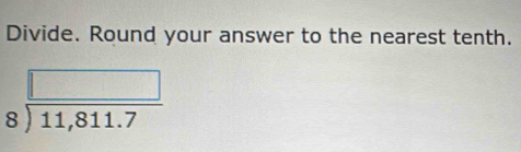 Divide. Round your answer to the nearest tenth.
beginarrayr □  8encloselongdiv 11,811.7endarray