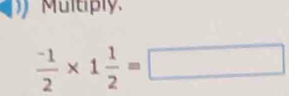 Multiply
 (-1)/2 * 1 1/2 =□