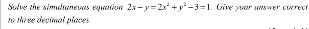 Solve the simultaneous equation 2x-y=2x^2+y^2-3=1. Give your answer correct 
to three decimal places.