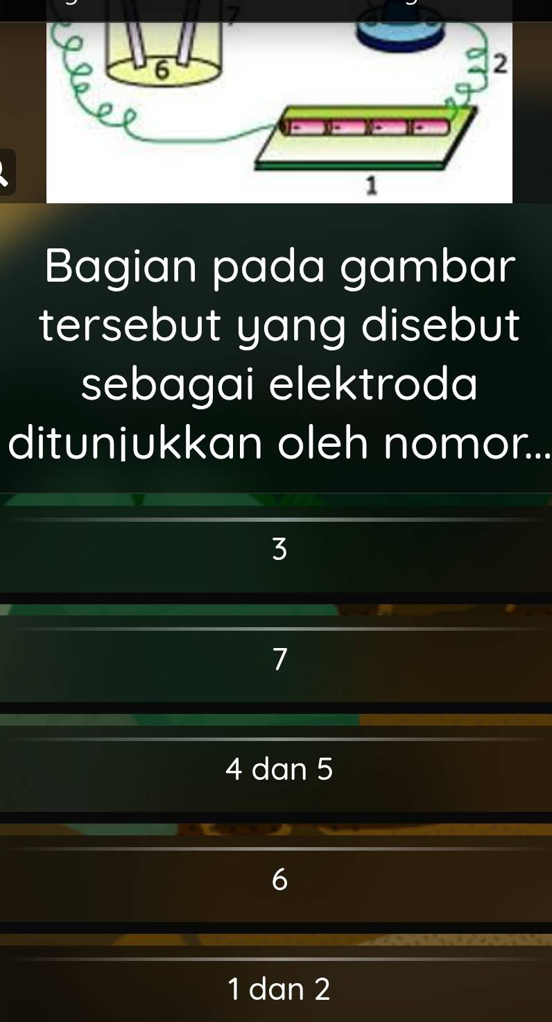 7
6
2
1
Bagian pada gambar
tersebut yang disebut
sebagai elektroda
ditunjukkan oleh nomor...
3
7
4 dan 5
6
1 dan 2