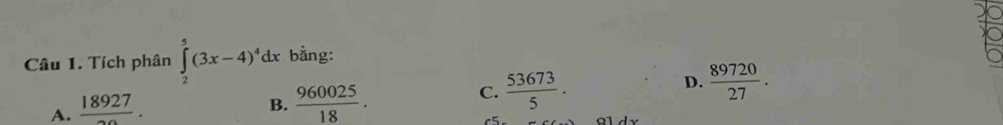 Tích phân ∈tlimits _2^(5(3x-4)^4)dx bằng:
D.
A.  18927/20 .
B.  960025/18 .
C.  53673/5 .  89720/27 .