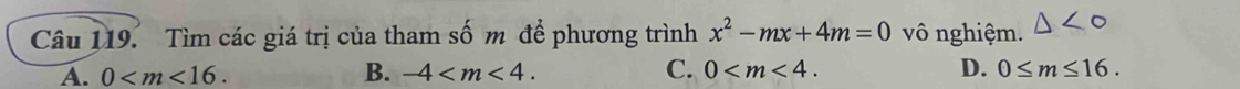 Tìm các giá trị của tham số m để phương trình x^2-mx+4m=0 vô nghiệm. △ <0</tex>
A. 0 . B. -4 . C. 0 . D. 0≤ m≤ 16.