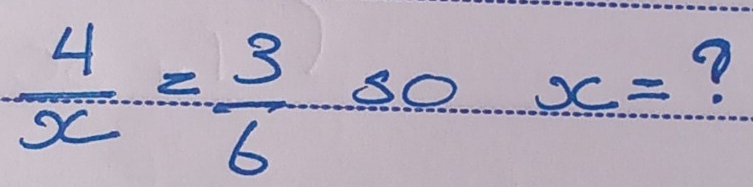  4/x = 3/6 SO x= ?