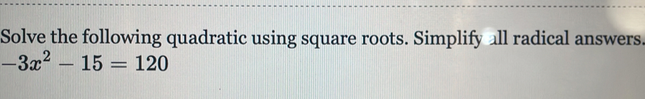 Solve the following quadratic using square roots. Simplify all radical answers.
-3x^2-15=120