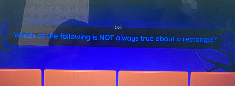 AS 25 A s 
TE UE 2/20 
Which of the following is NOT always true about a rectangle?