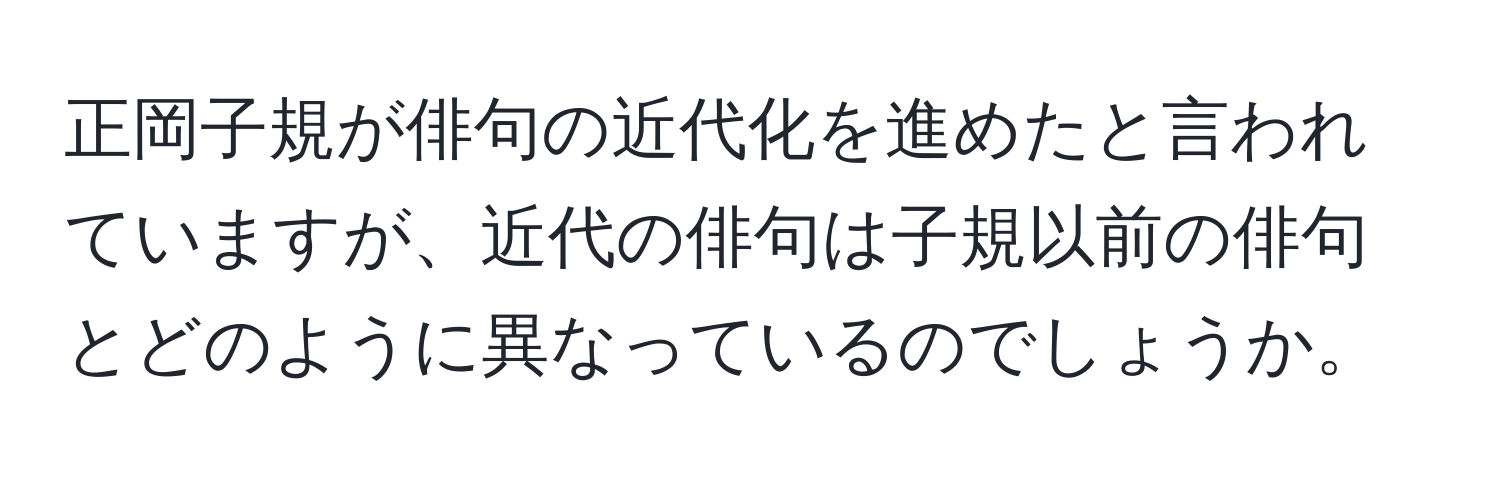 正岡子規が俳句の近代化を進めたと言われていますが、近代の俳句は子規以前の俳句とどのように異なっているのでしょうか。