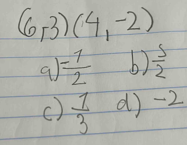 (6,3)(4,-2)
a  (-1)/2 
6)  5/2 
C)  1/3  d) -2