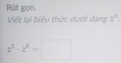 Rút gọn. 
Viết lại biểu thức dưới dạng z^n.
z^5· z^6=□