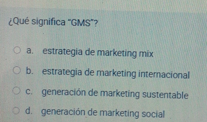 ¿Qué significa “GMS”?
a. estrategia de marketing mix
b. estrategia de marketing internacional
c. generación de marketing sustentable
d. generación de marketing social