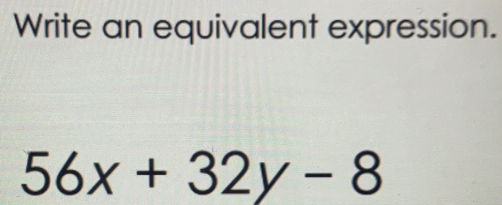 Write an equivalent expression.
56x+32y-8