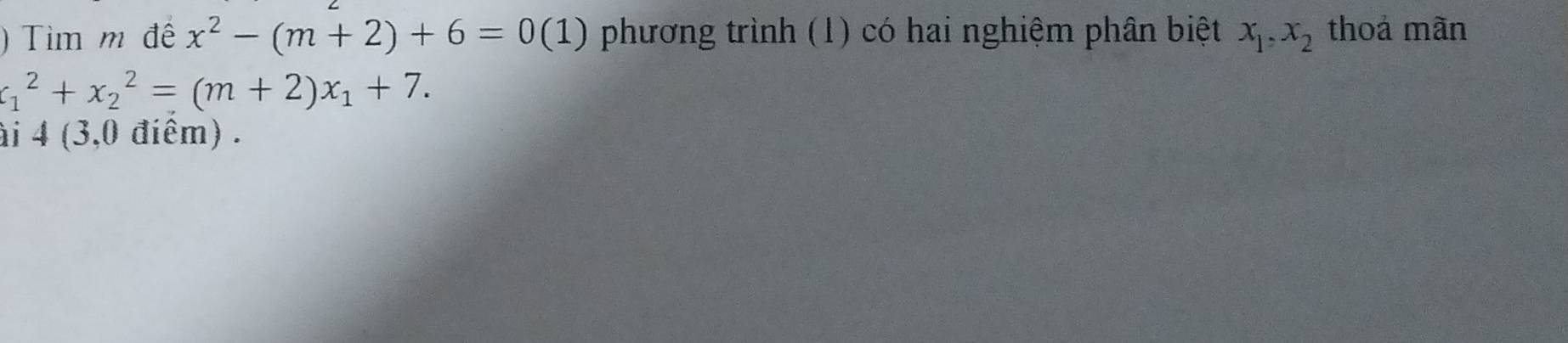 ) Tim m đế x^2-(m+2)+6=0(1) phương trình (1) có hai nghiệm phân biệt x_1, x_2 thoá mãn
x_1^(2+x_2^2=(m+2)x_1)+7. 
ài 4 (3,0 điêm) .