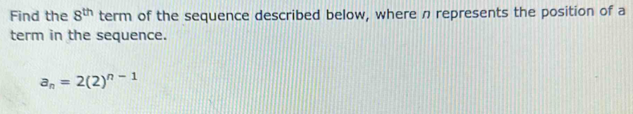 Find the 8^(th) term of the sequence described below, where n represents the position of a 
term in the sequence.
a_n=2(2)^n-1