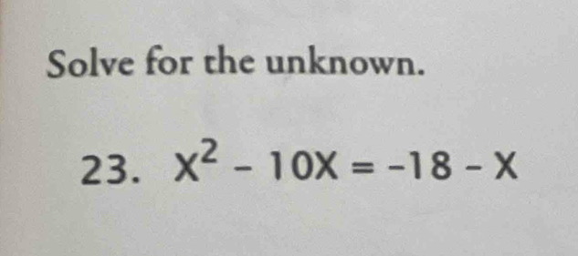 Solve for the unknown. 
23. X^2-10X=-18-X