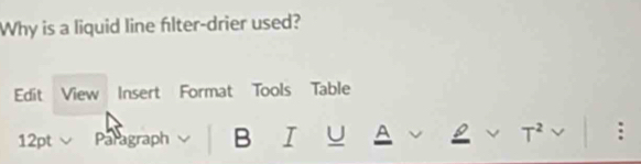 Why is a liquid line flter-drier used? 
Edit View Insert Format Tools Table 
12pt Paragraph B I U A T^2