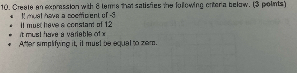 Create an expression with 8 terms that satisfies the following criteria below. (3 points) 
It must have a coefficient of -3
It must have a constant of 12
It must have a variable of x
After simplifying it, it must be equal to zero.