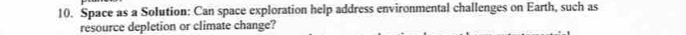 Space as a Solution: Can space exploration help address environmental challenges on Earth, such as 
resource depletion or climate change?