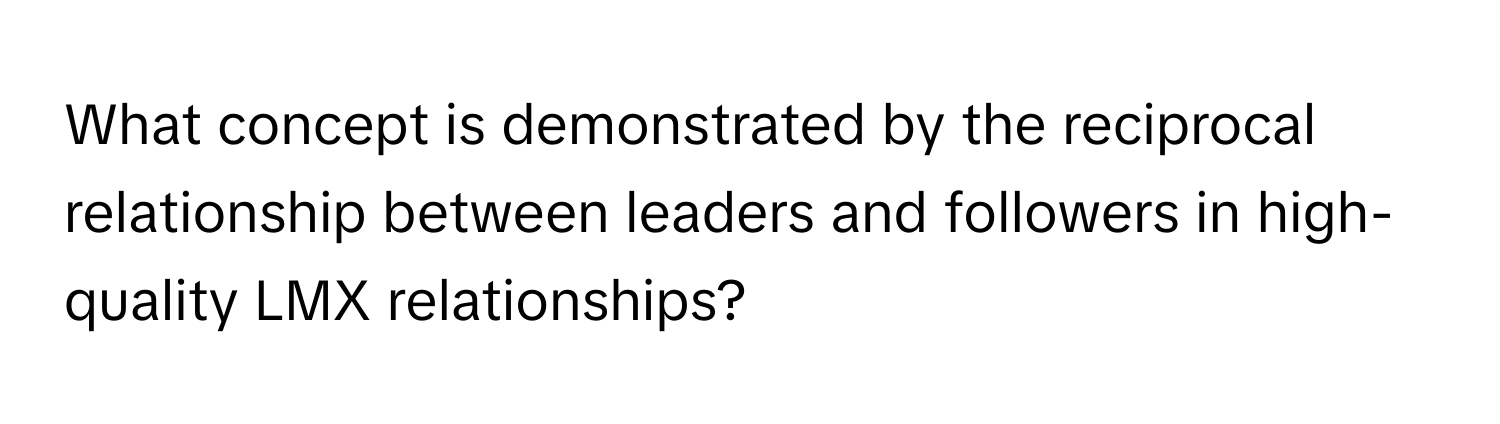 What concept is demonstrated by the reciprocal relationship between leaders and followers in high-quality LMX relationships?