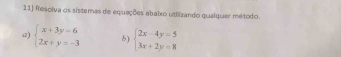 Resolva os sistemas de equações abaixo utilizando qualquer método.
a) beginarrayl x+3y=6 2x+y=-3endarray. b) beginarrayl 2x-4y=5 3x+2y=8endarray.